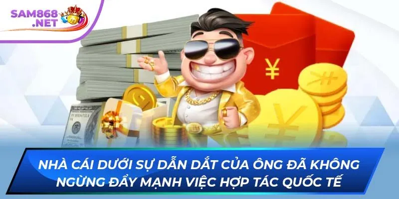 Nhà cái dưới sự dẫn dắt của ông đã không ngừng đẩy mạnh việc hợp tác quốc tế