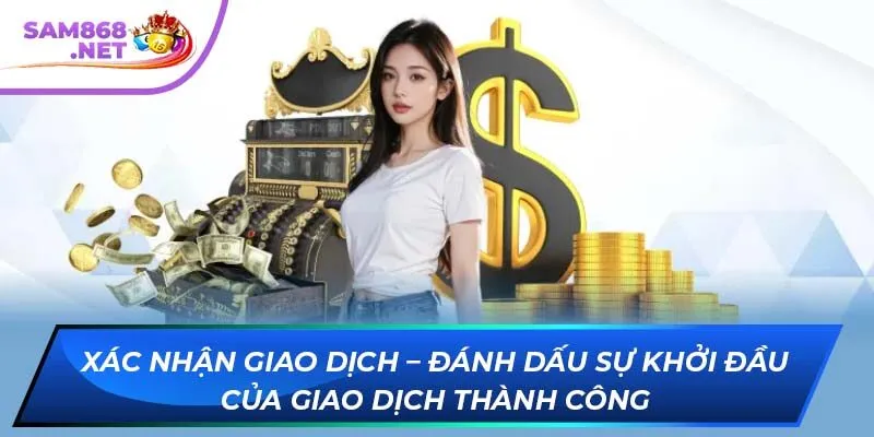 Xác nhận giao dịch – Đánh dấu sự khởi đầu của giao dịch thành công